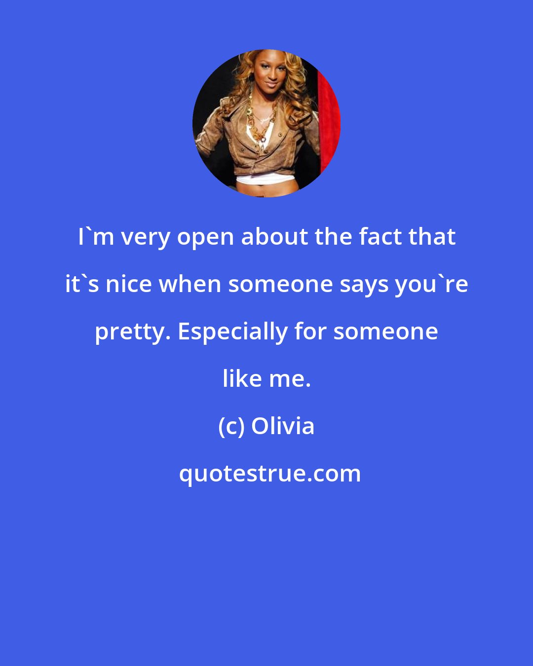 Olivia: I'm very open about the fact that it's nice when someone says you're pretty. Especially for someone like me.