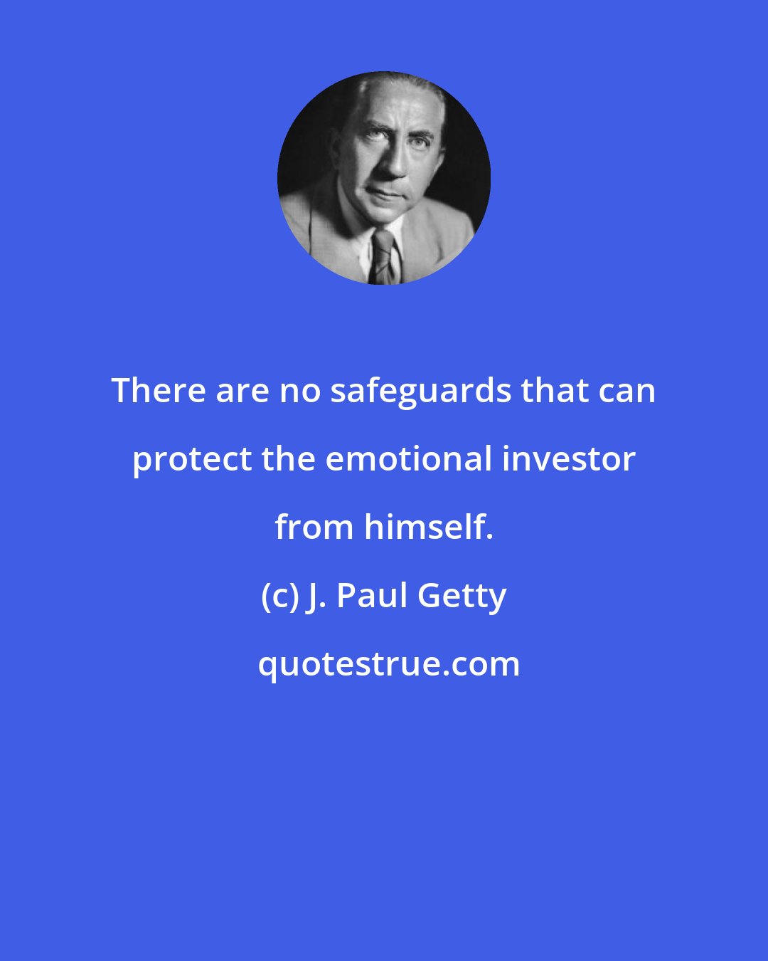 J. Paul Getty: There are no safeguards that can protect the emotional investor from himself.