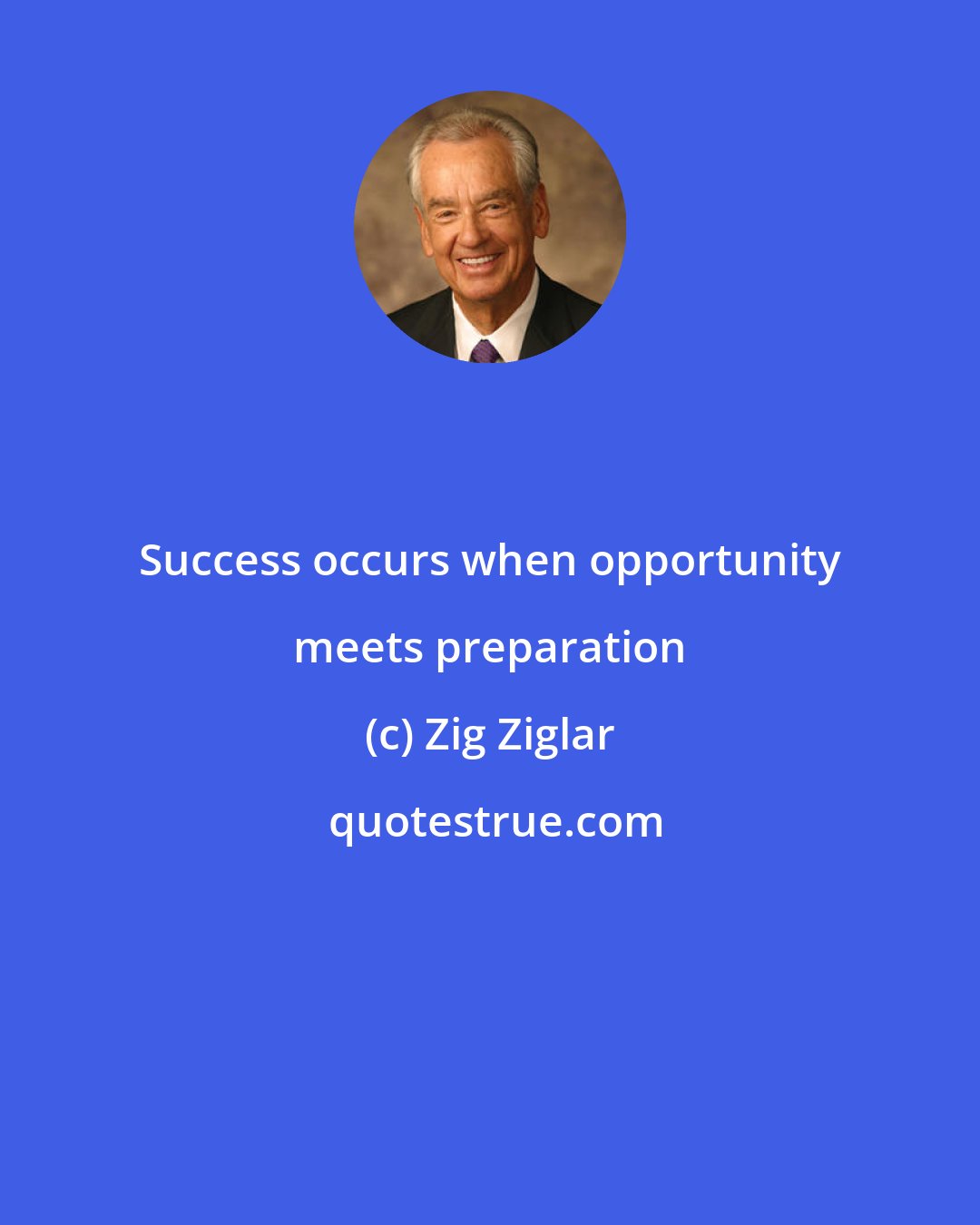 Zig Ziglar: Success occurs when opportunity meets preparation