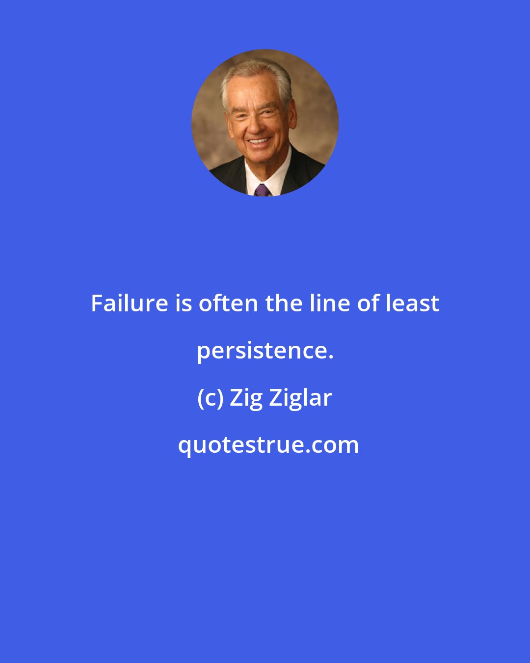 Zig Ziglar: Failure is often the line of least persistence.