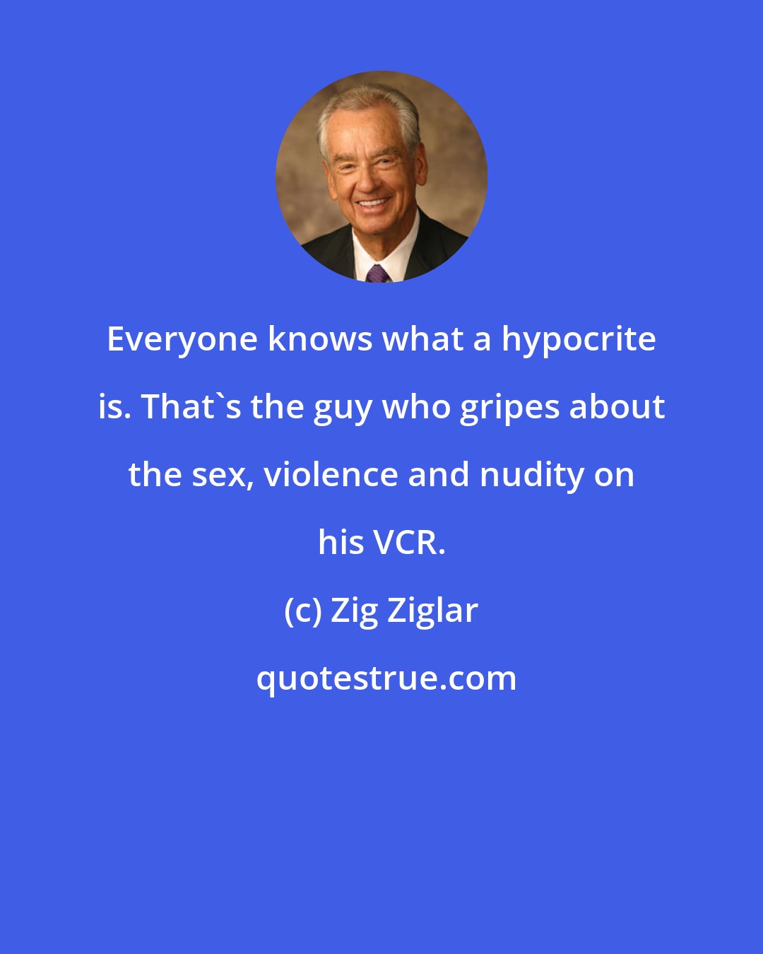 Zig Ziglar: Everyone knows what a hypocrite is. That's the guy who gripes about the sex, violence and nudity on his VCR.