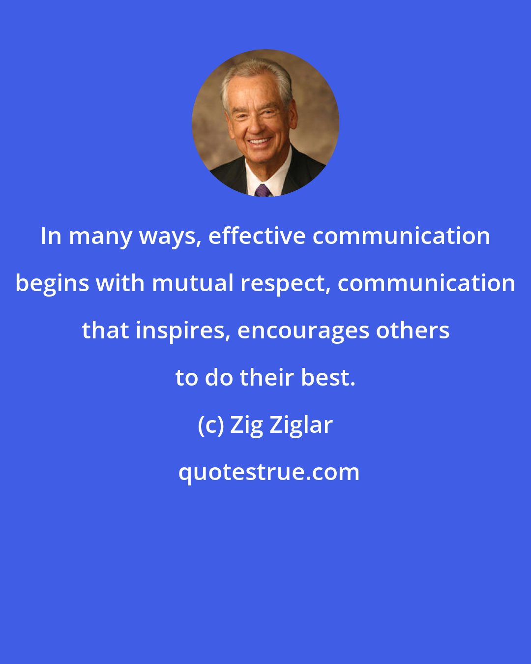 Zig Ziglar: In many ways, effective communication begins with mutual respect, communication that inspires, encourages others to do their best.