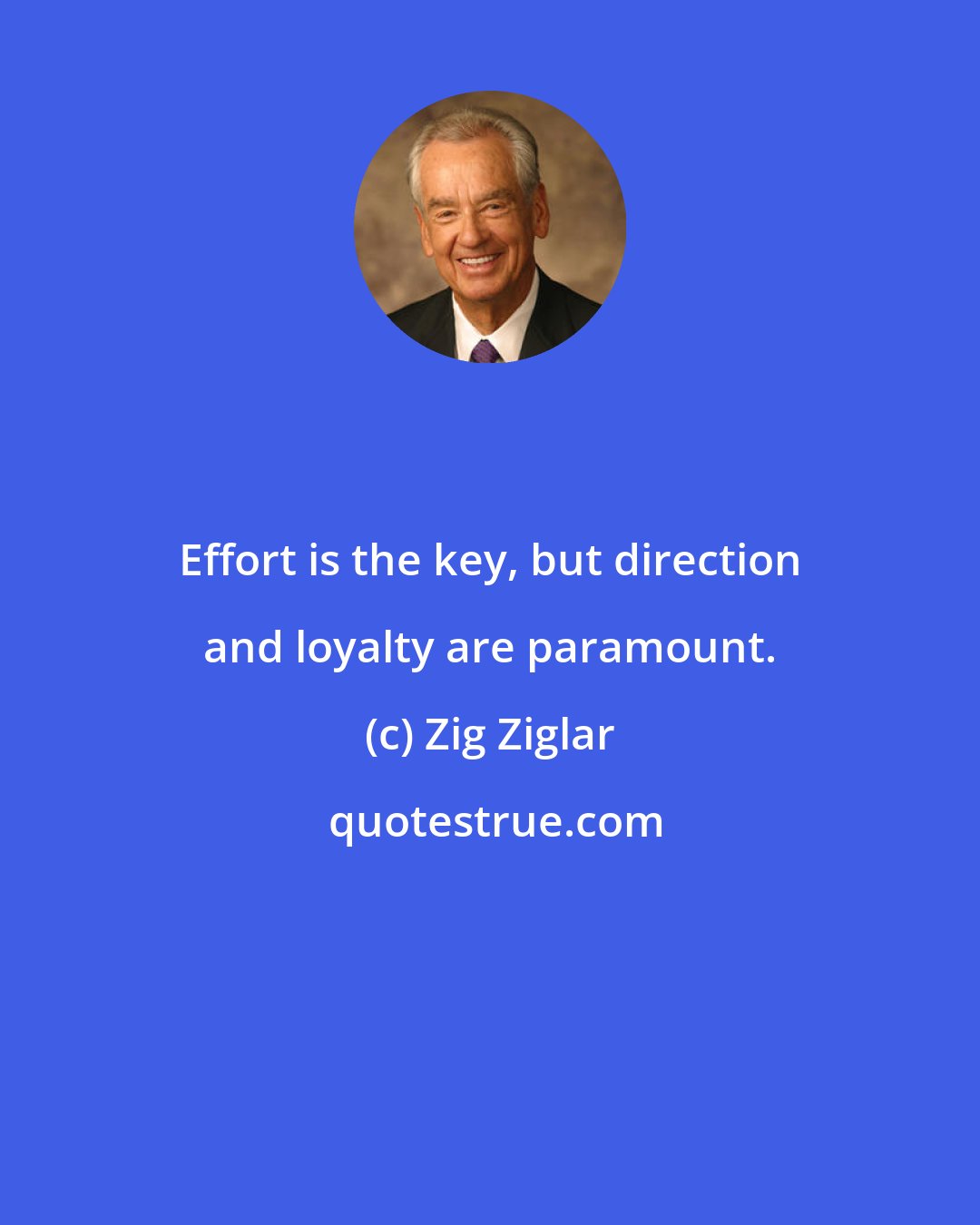 Zig Ziglar: Effort is the key, but direction and loyalty are paramount.
