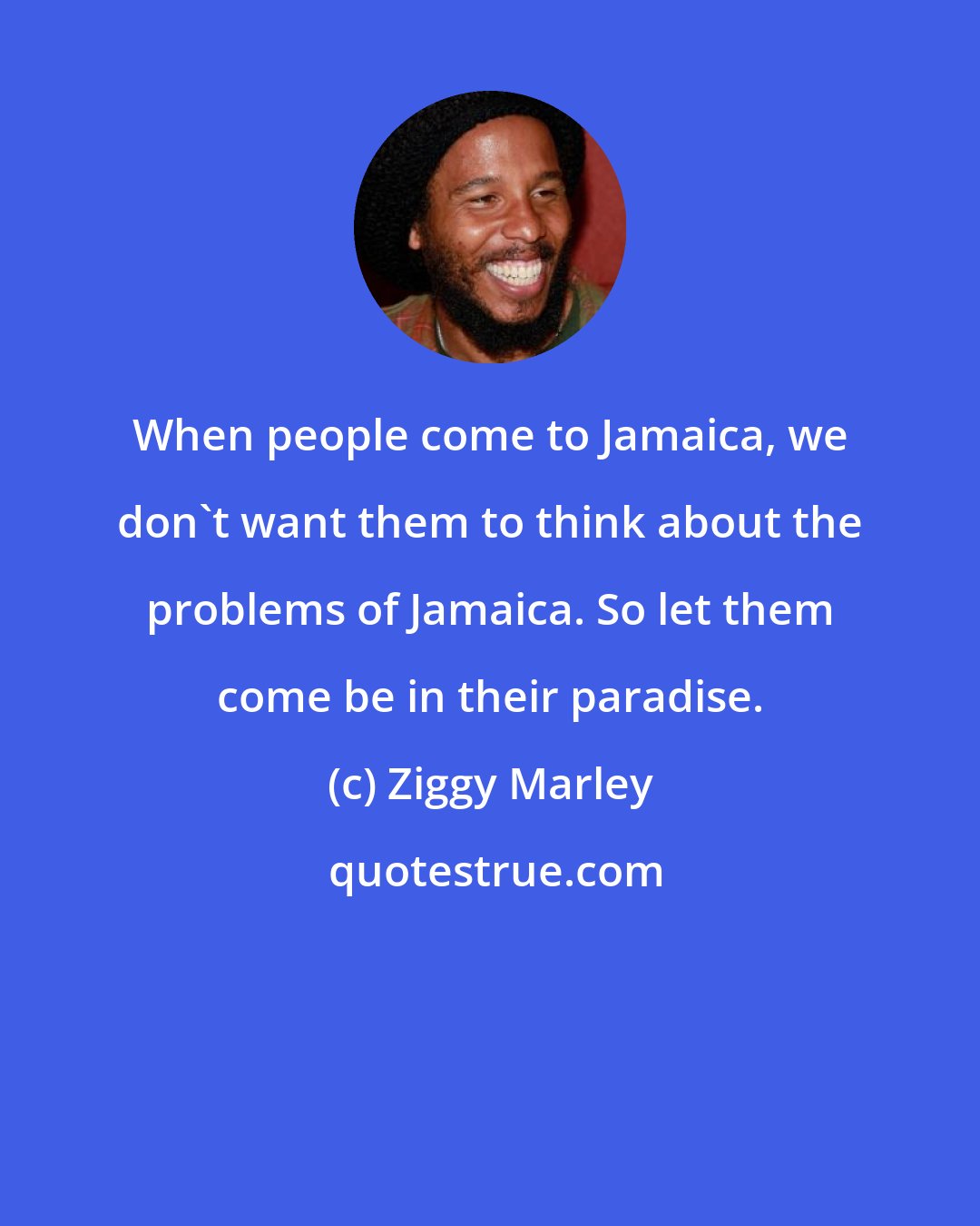 Ziggy Marley: When people come to Jamaica, we don't want them to think about the problems of Jamaica. So let them come be in their paradise.