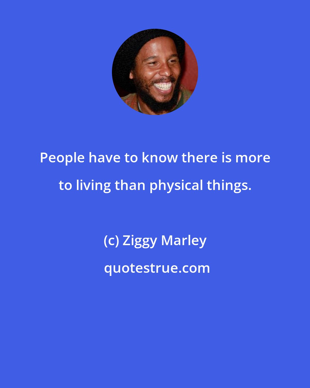 Ziggy Marley: People have to know there is more to living than physical things.