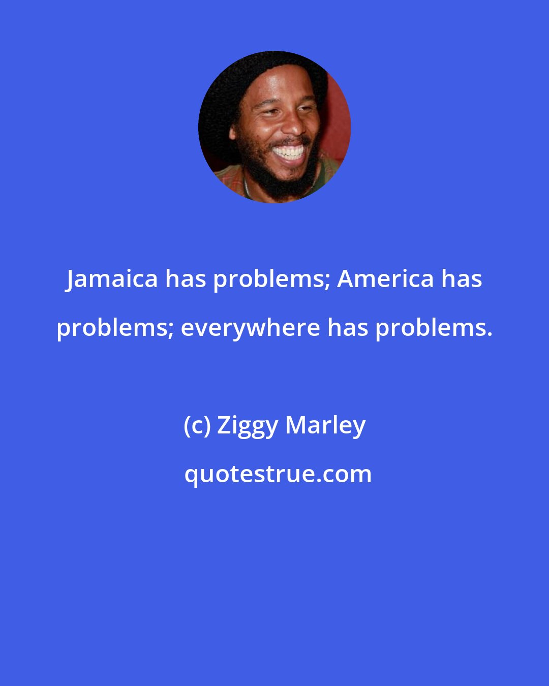 Ziggy Marley: Jamaica has problems; America has problems; everywhere has problems.