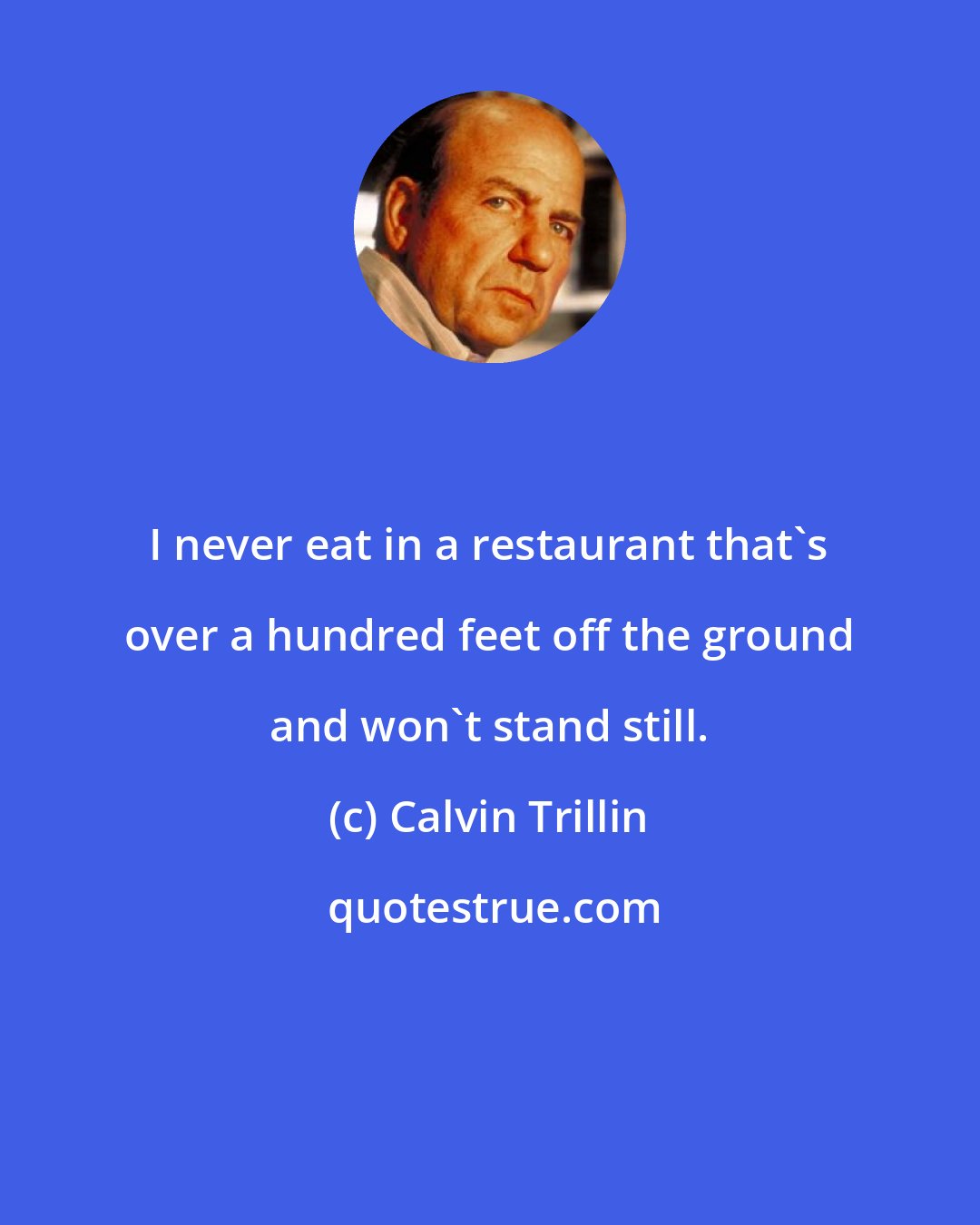 Calvin Trillin: I never eat in a restaurant that's over a hundred feet off the ground and won't stand still.