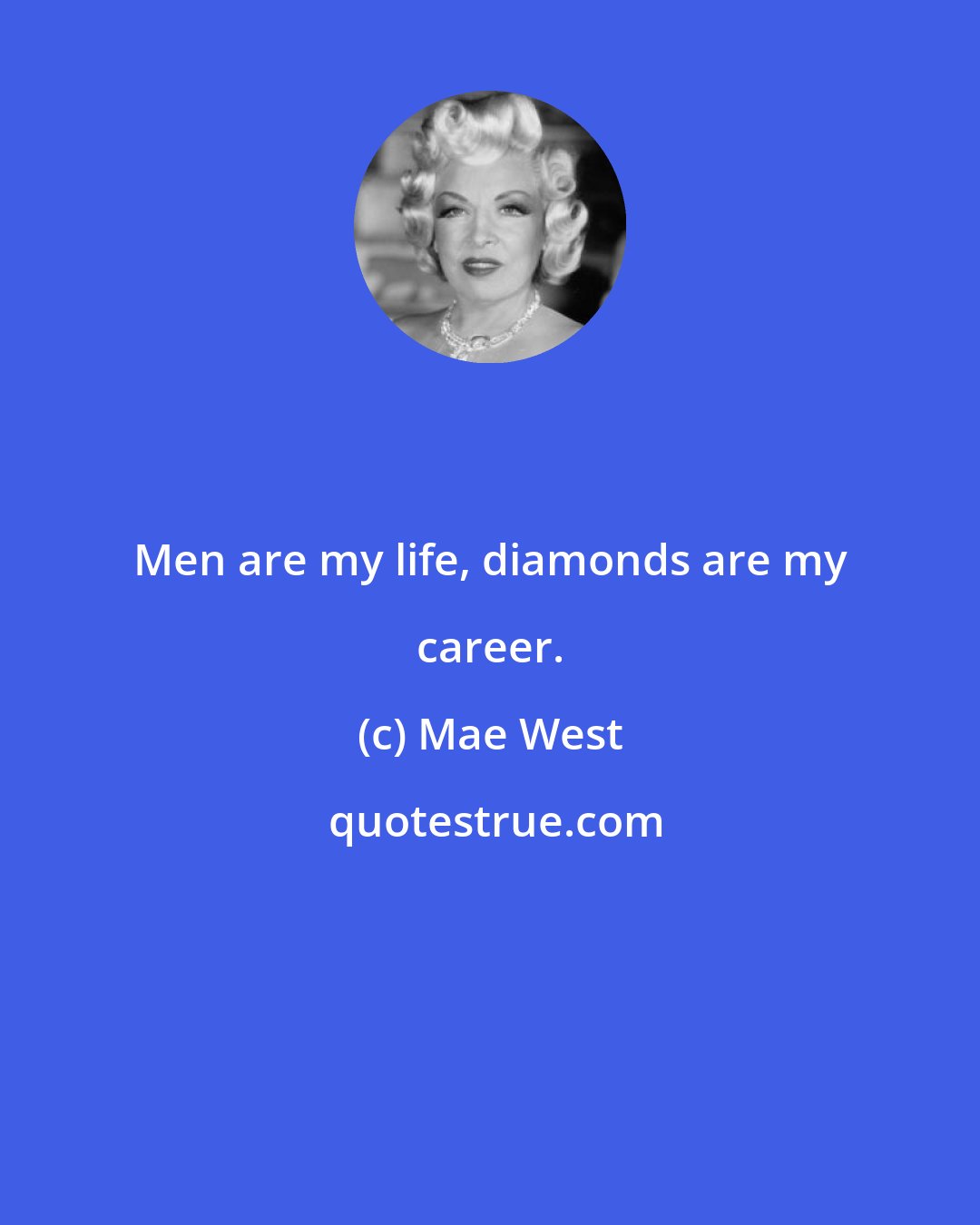 Mae West: Men are my life, diamonds are my career.