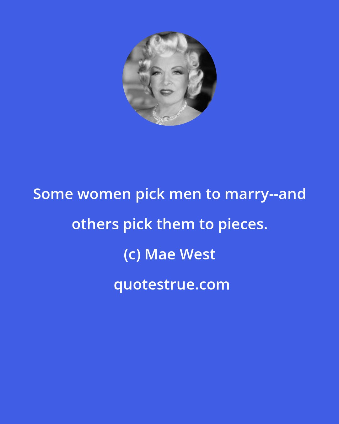 Mae West: Some women pick men to marry--and others pick them to pieces.