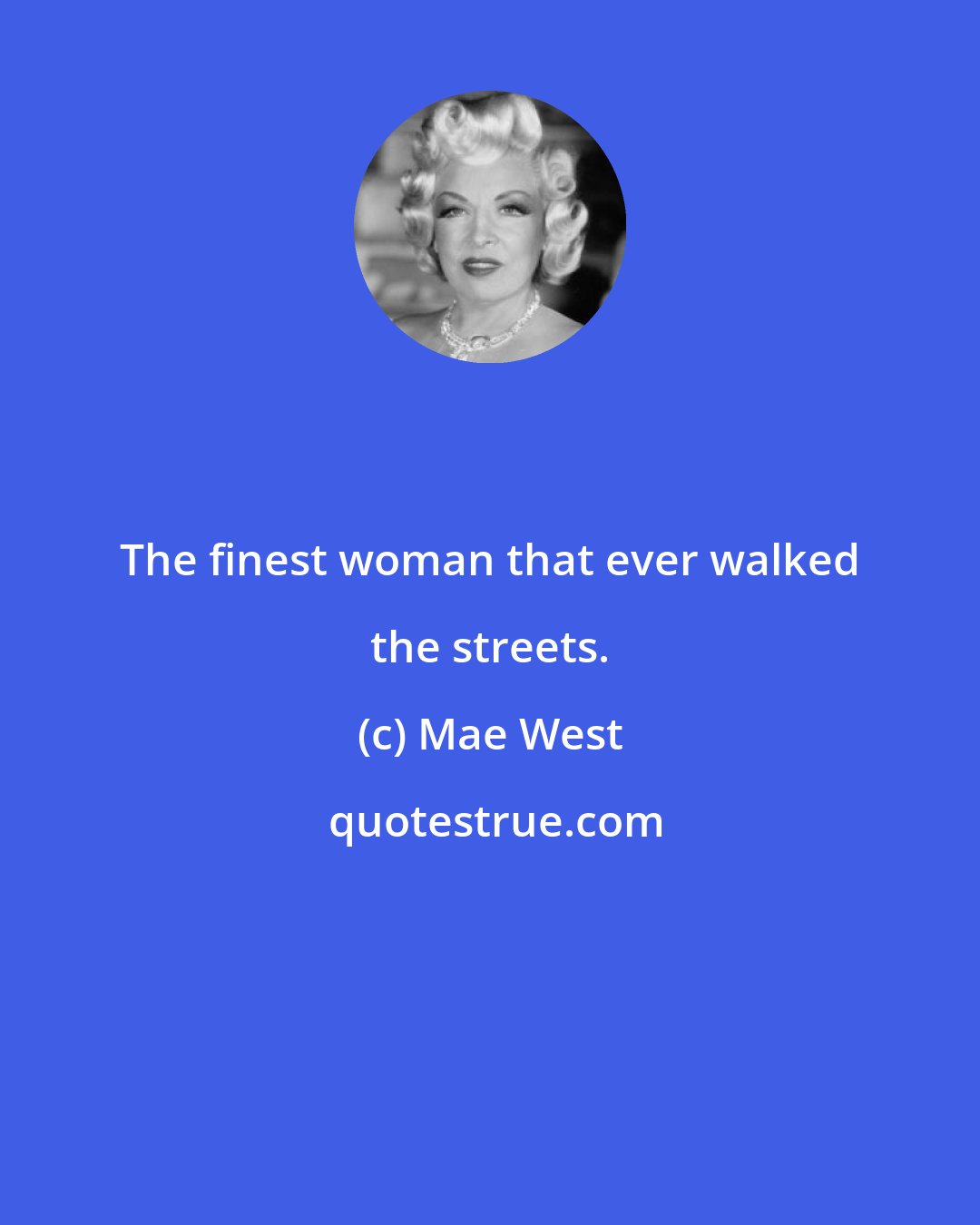 Mae West: The finest woman that ever walked the streets.