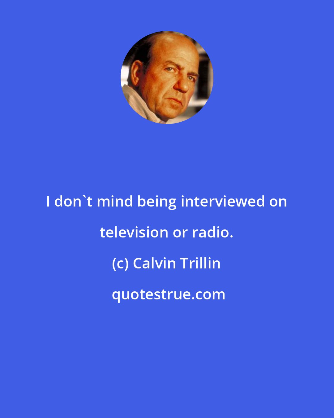 Calvin Trillin: I don't mind being interviewed on television or radio.