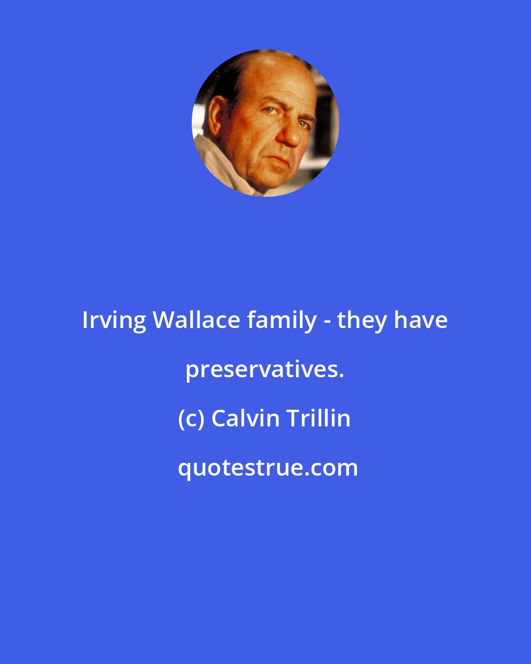 Calvin Trillin: Irving Wallace family - they have preservatives.