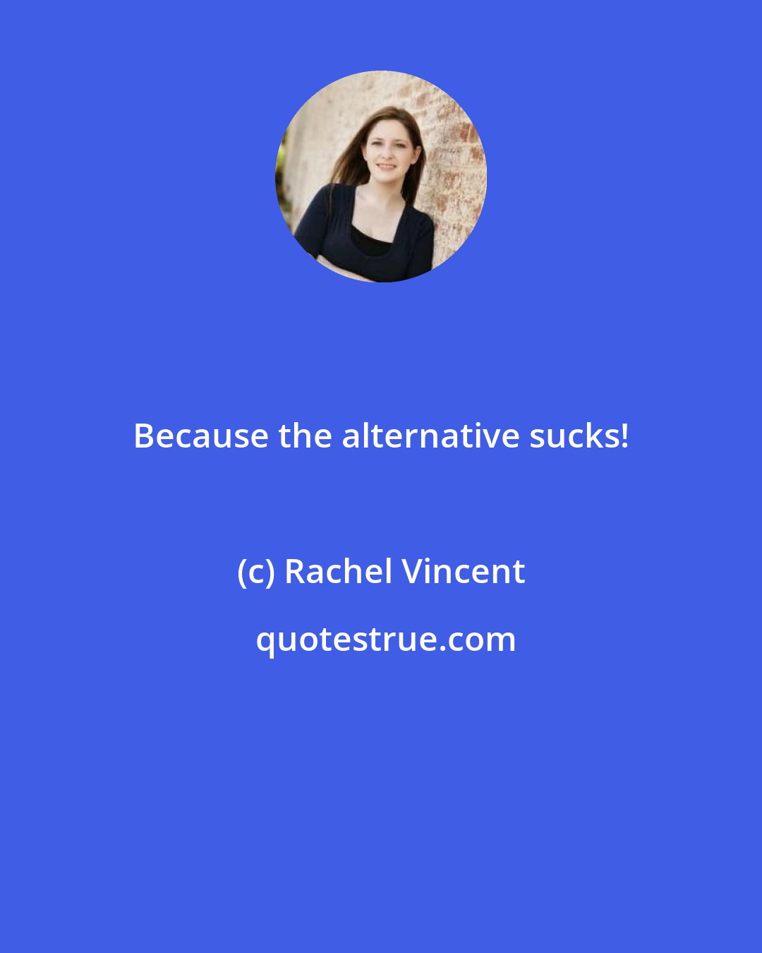 Rachel Vincent: Because the alternative sucks!