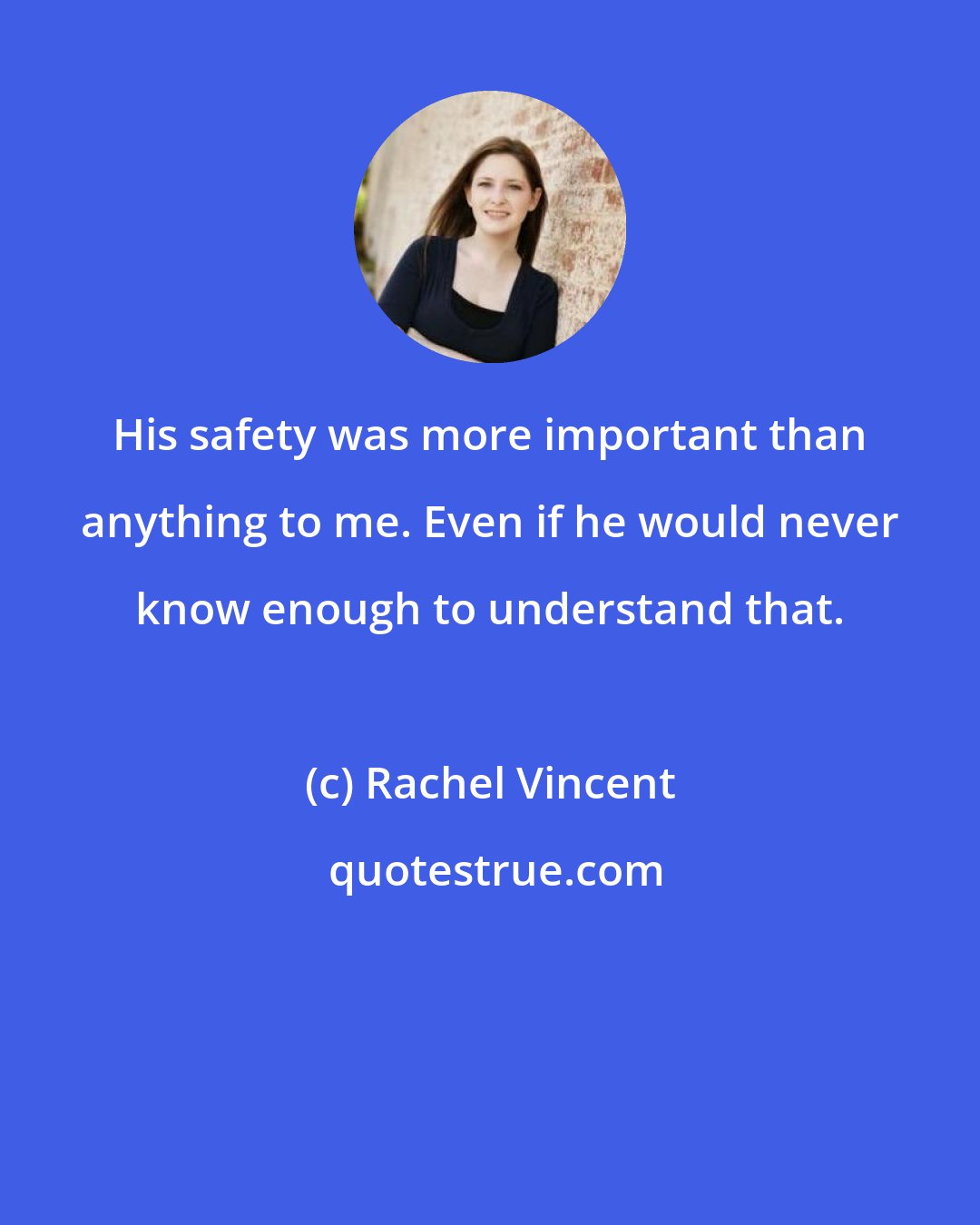 Rachel Vincent: His safety was more important than anything to me. Even if he would never know enough to understand that.