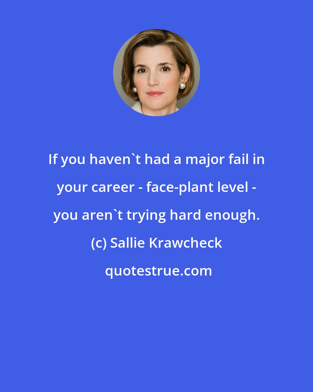 Sallie Krawcheck: If you haven't had a major fail in your career - face-plant level - you aren't trying hard enough.