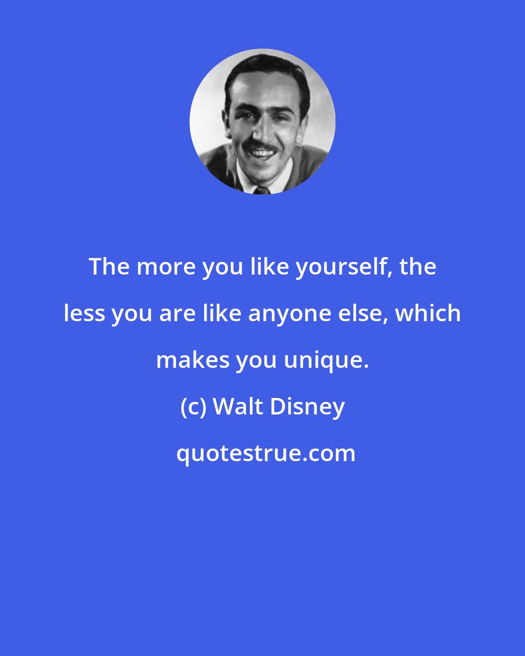 Walt Disney: The more you like yourself, the less you are like anyone else, which makes you unique.