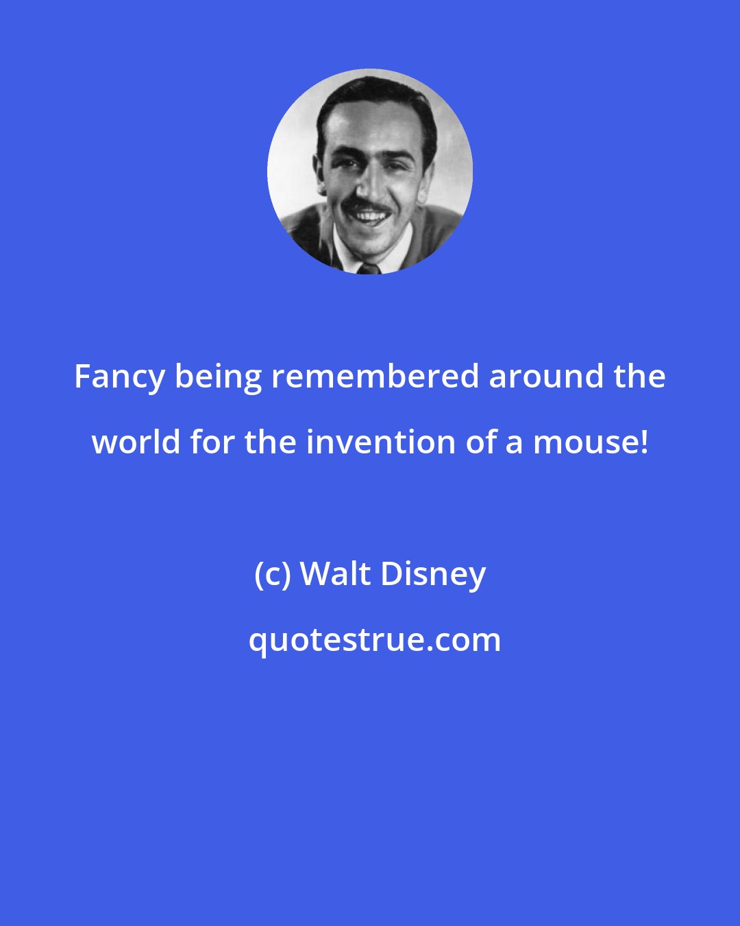 Walt Disney: Fancy being remembered around the world for the invention of a mouse!