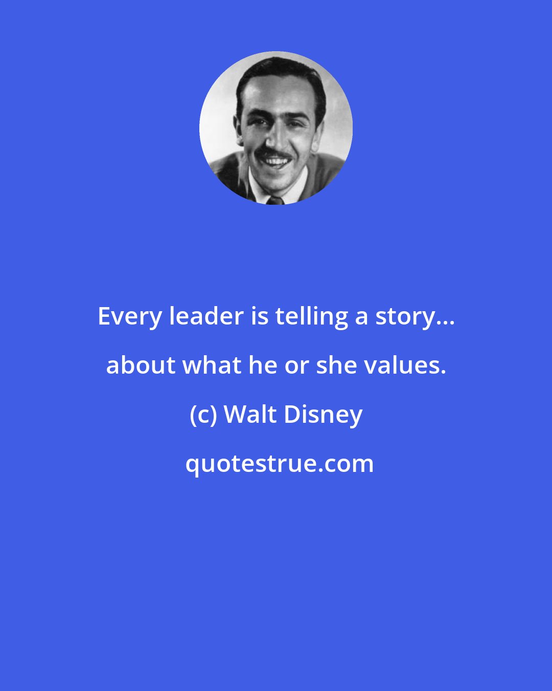 Walt Disney: Every leader is telling a story... about what he or she values.