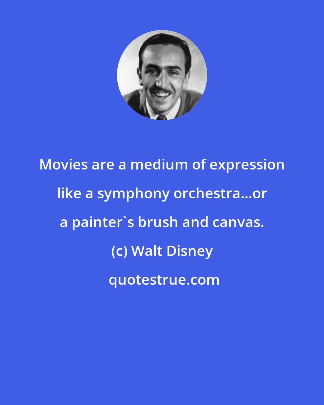 Walt Disney: Movies are a medium of expression like a symphony orchestra...or a painter's brush and canvas.
