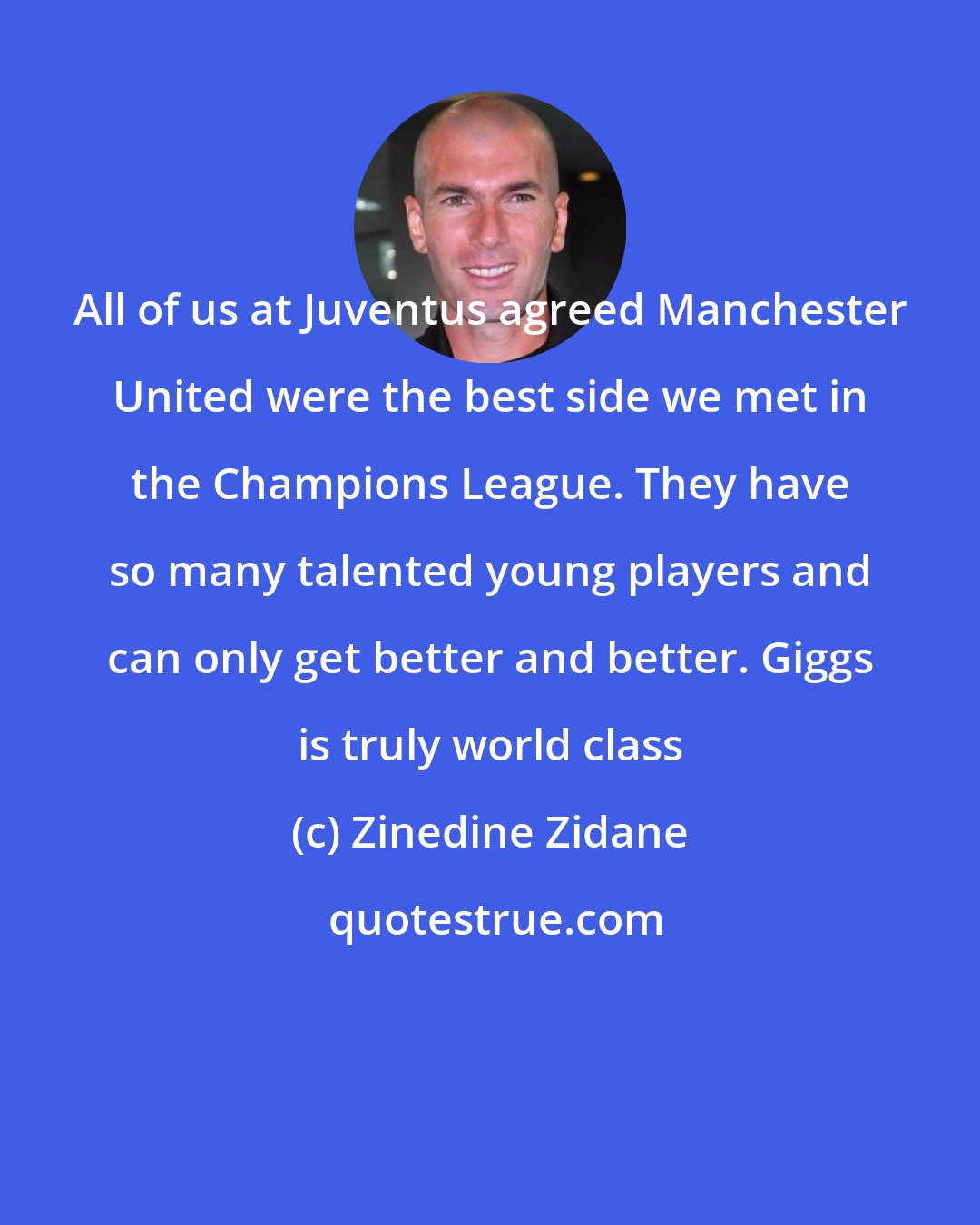 Zinedine Zidane: All of us at Juventus agreed Manchester United were the best side we met in the Champions League. They have so many talented young players and can only get better and better. Giggs is truly world class