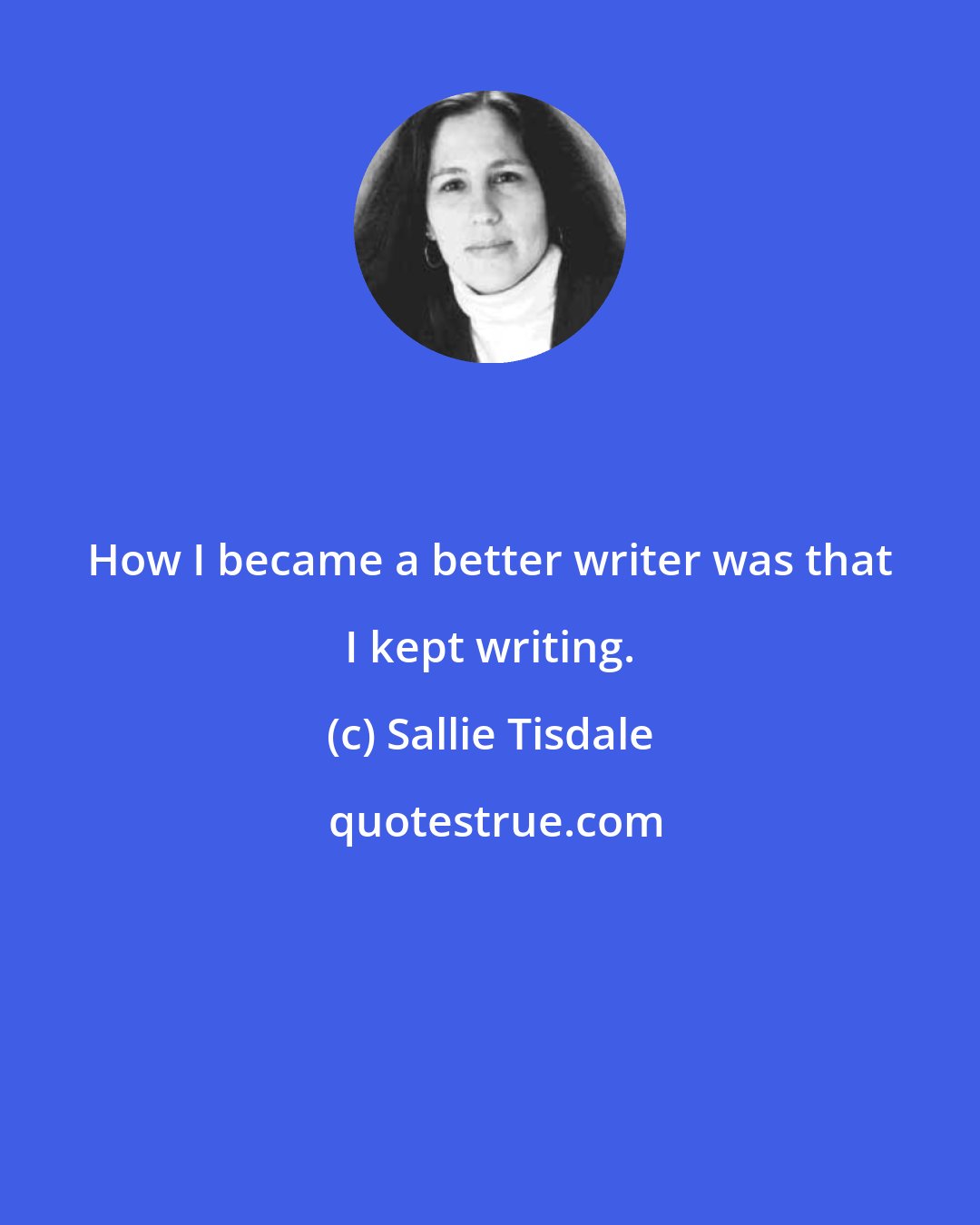 Sallie Tisdale: How I became a better writer was that I kept writing.