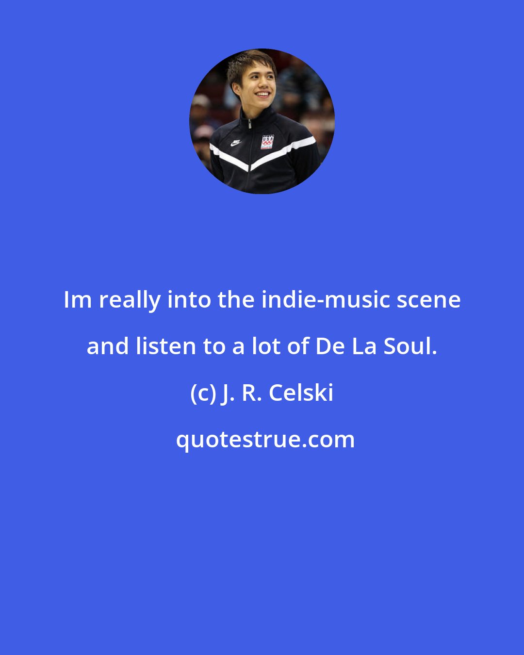 J. R. Celski: Im really into the indie-music scene and listen to a lot of De La Soul.