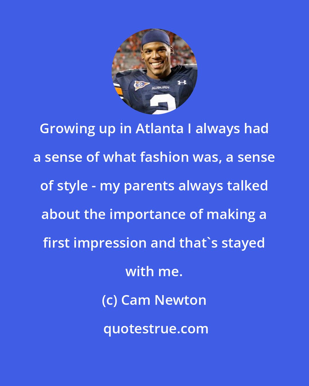 Cam Newton: Growing up in Atlanta I always had a sense of what fashion was, a sense of style - my parents always talked about the importance of making a first impression and that's stayed with me.