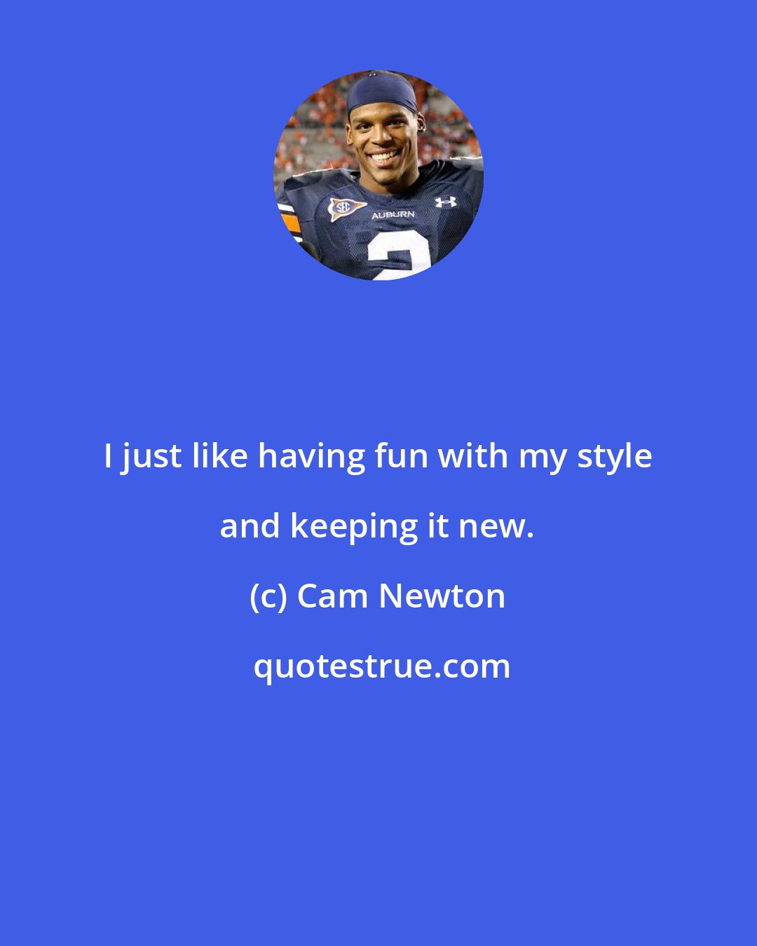 Cam Newton: I just like having fun with my style and keeping it new.
