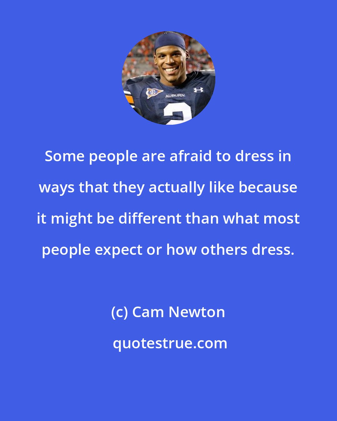 Cam Newton: Some people are afraid to dress in ways that they actually like because it might be different than what most people expect or how others dress.