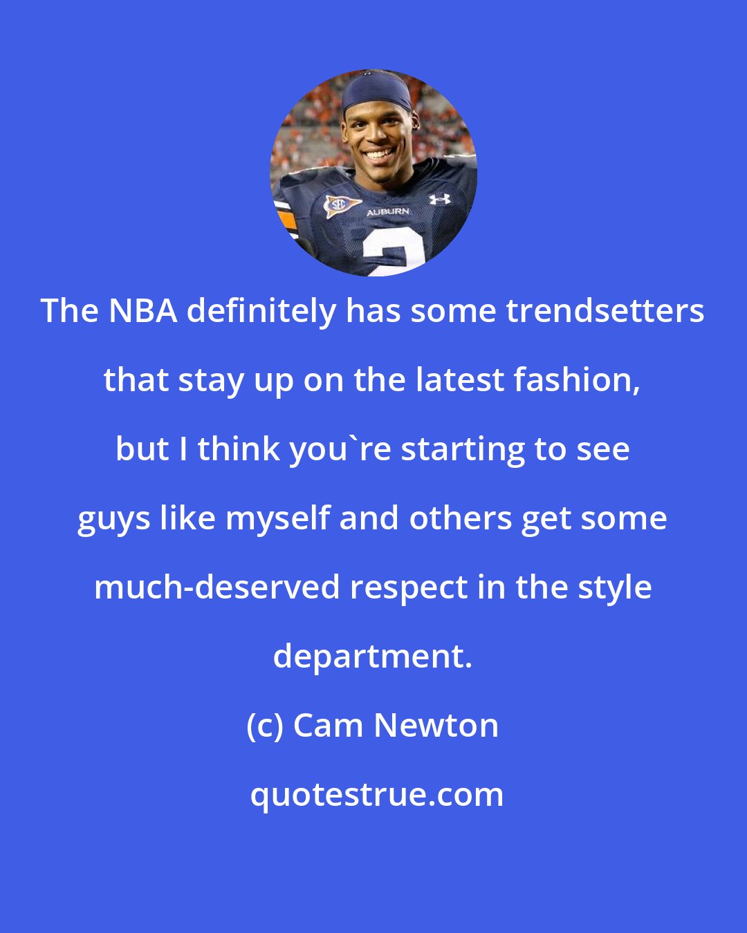 Cam Newton: The NBA definitely has some trendsetters that stay up on the latest fashion, but I think you're starting to see guys like myself and others get some much-deserved respect in the style department.