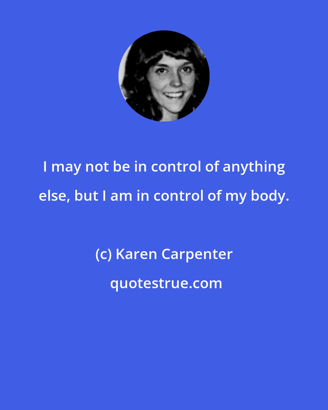 Karen Carpenter: I may not be in control of anything else, but I am in control of my body.