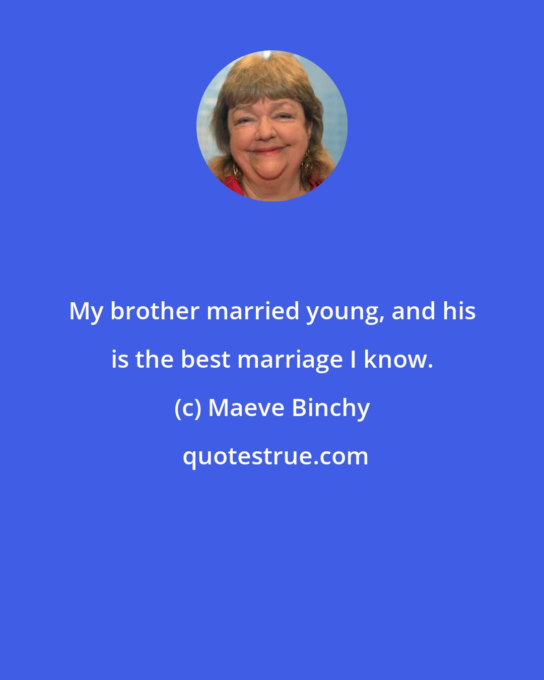 Maeve Binchy: My brother married young, and his is the best marriage I know.
