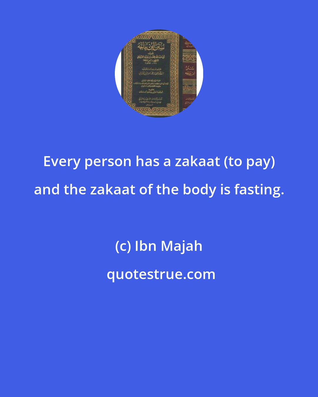 Ibn Majah: Every person has a zakaat (to pay) and the zakaat of the body is fasting.