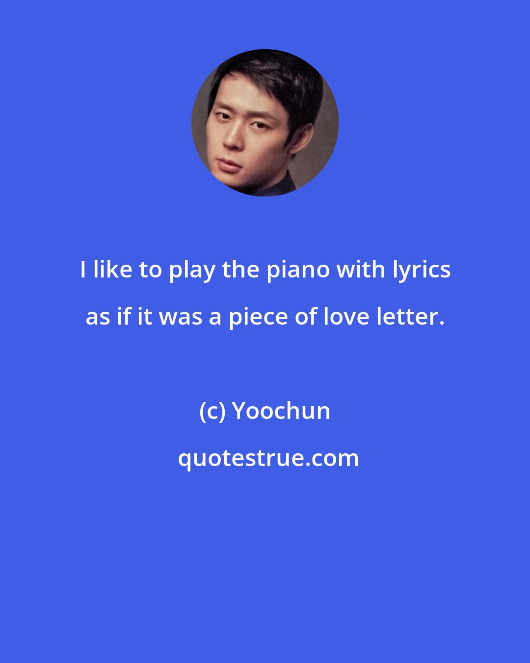 Yoochun: I like to play the piano with lyrics as if it was a piece of love letter.