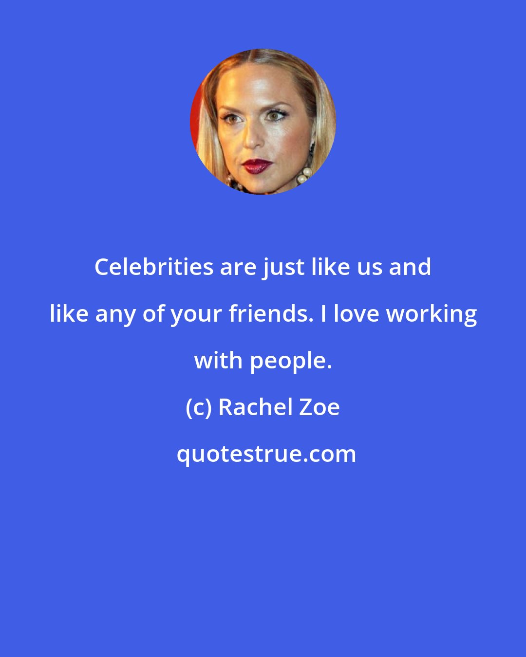 Rachel Zoe: Celebrities are just like us and like any of your friends. I love working with people.