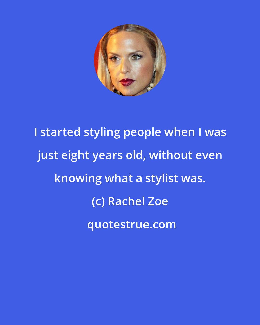 Rachel Zoe: I started styling people when I was just eight years old, without even knowing what a stylist was.