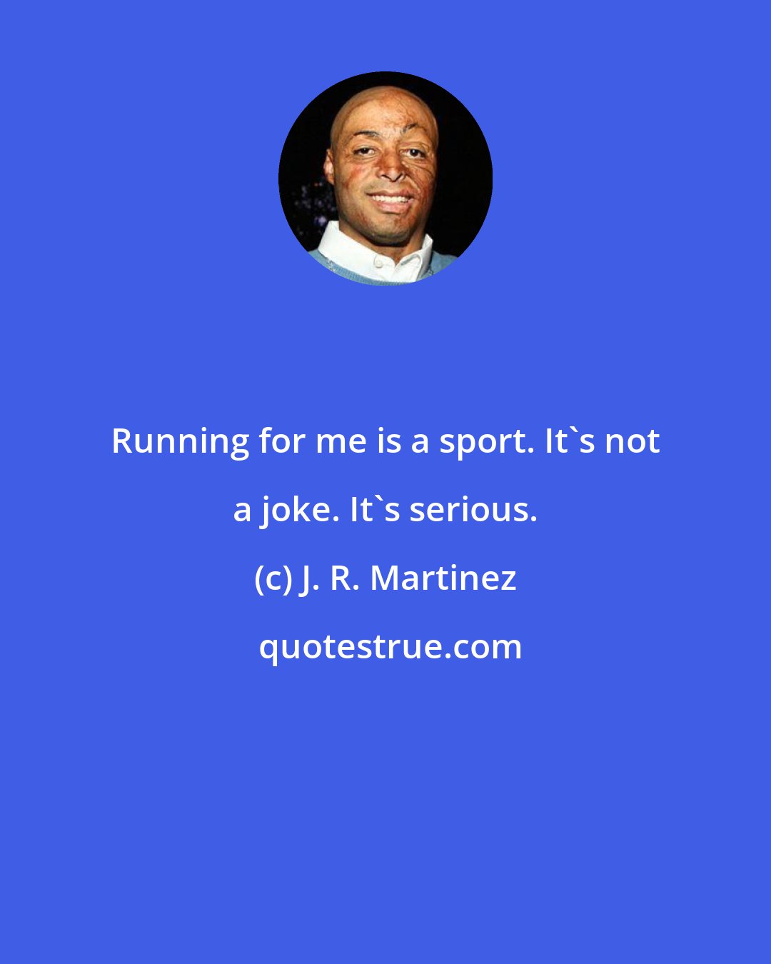 J. R. Martinez: Running for me is a sport. It's not a joke. It's serious.