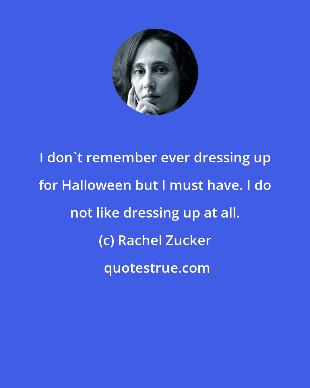 Rachel Zucker: I don't remember ever dressing up for Halloween but I must have. I do not like dressing up at all.