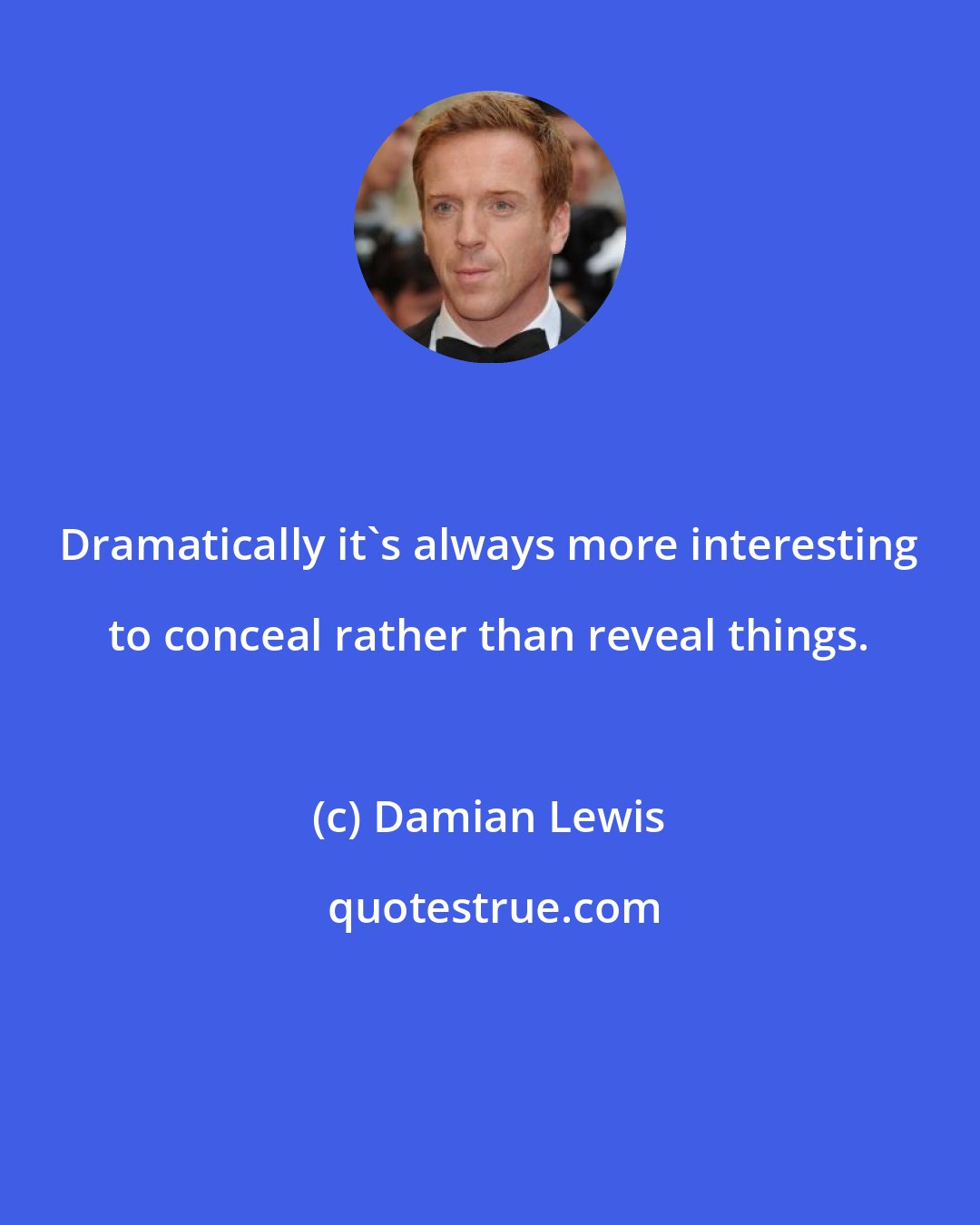 Damian Lewis: Dramatically it's always more interesting to conceal rather than reveal things.