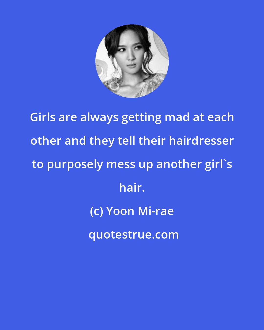 Yoon Mi-rae: Girls are always getting mad at each other and they tell their hairdresser to purposely mess up another girl's hair.