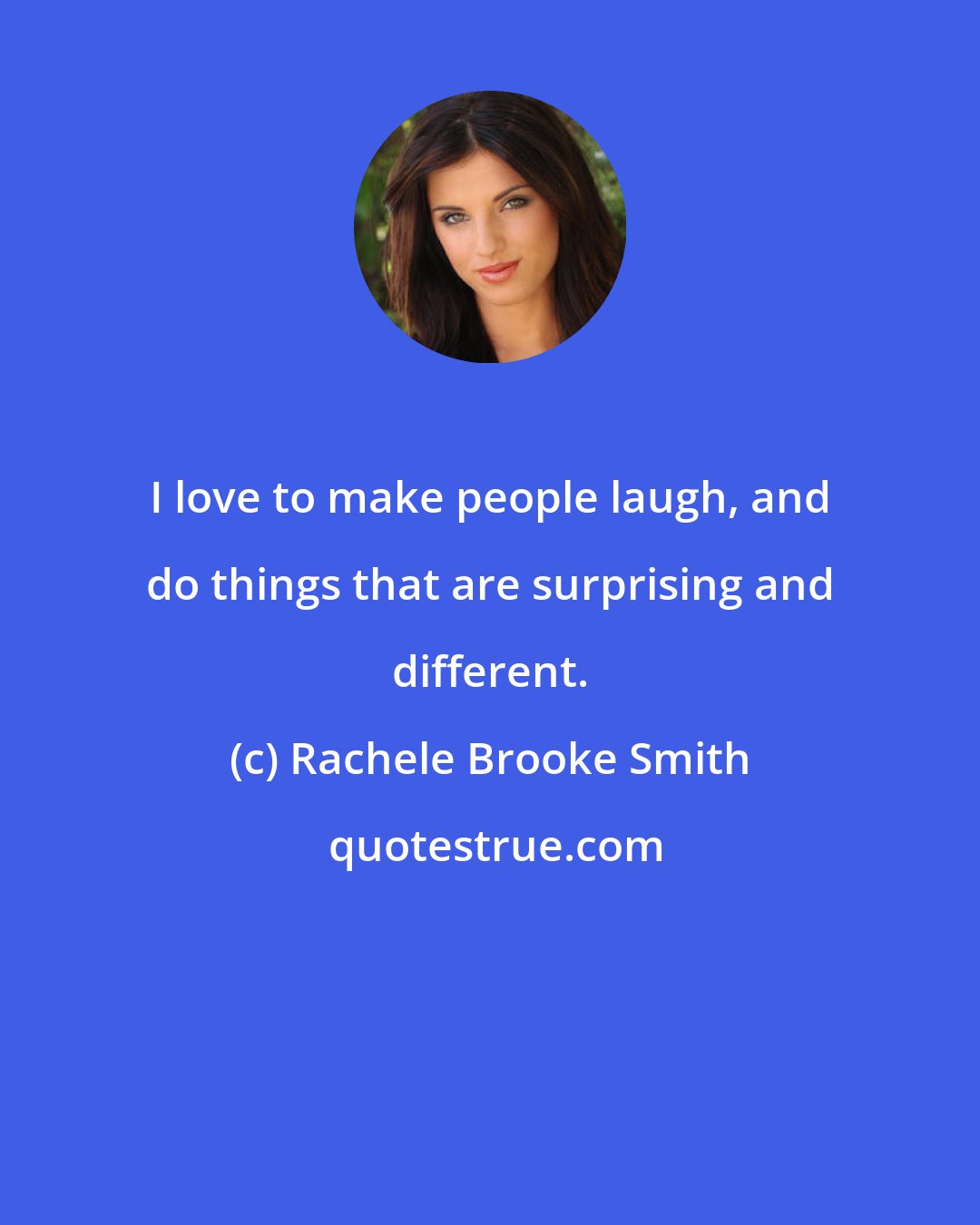 Rachele Brooke Smith: I love to make people laugh, and do things that are surprising and different.