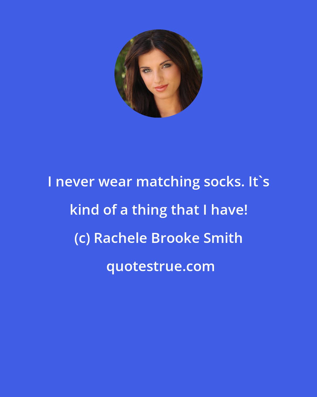 Rachele Brooke Smith: I never wear matching socks. It's kind of a thing that I have!
