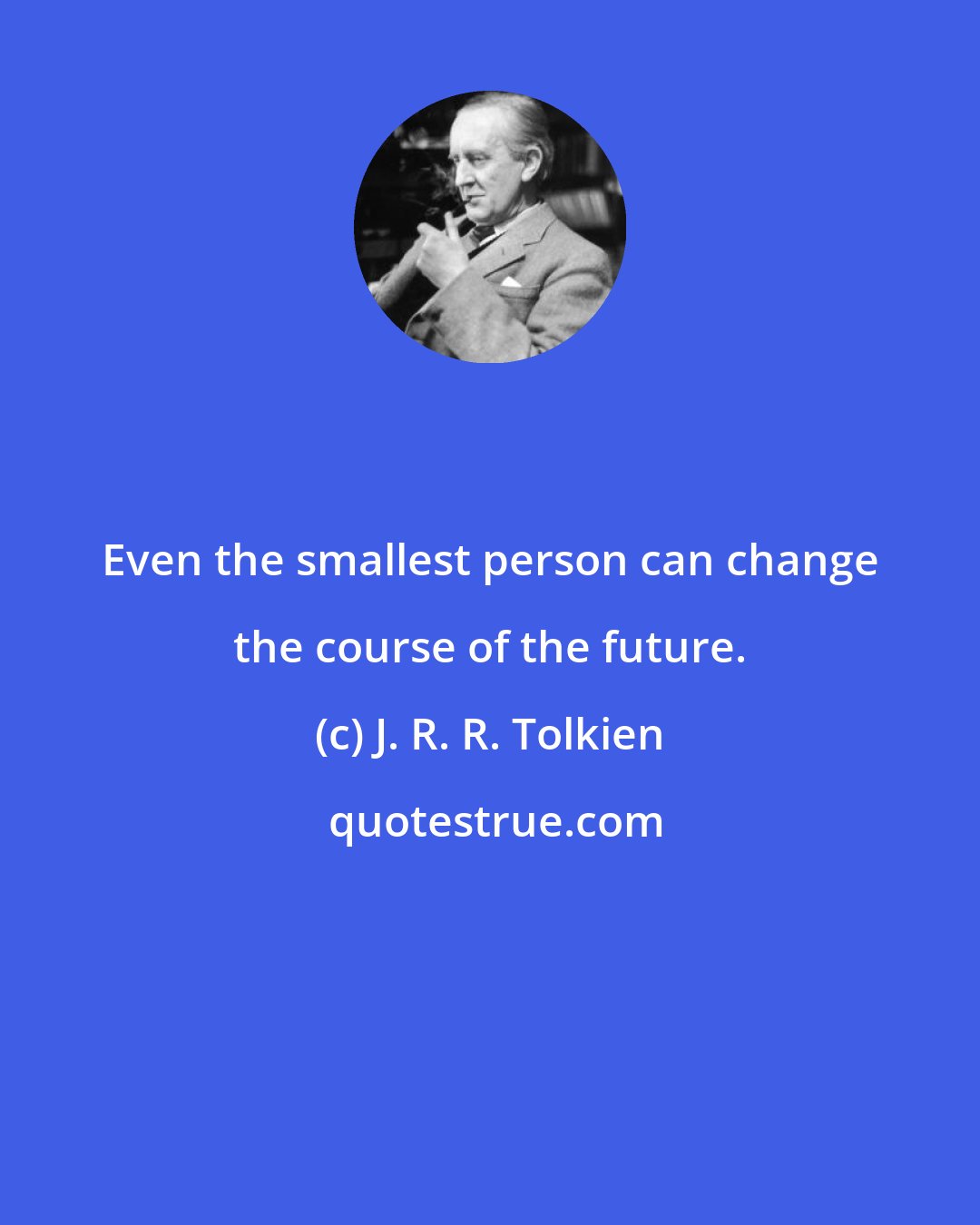 J. R. R. Tolkien: Even the smallest person can change the course of the future.