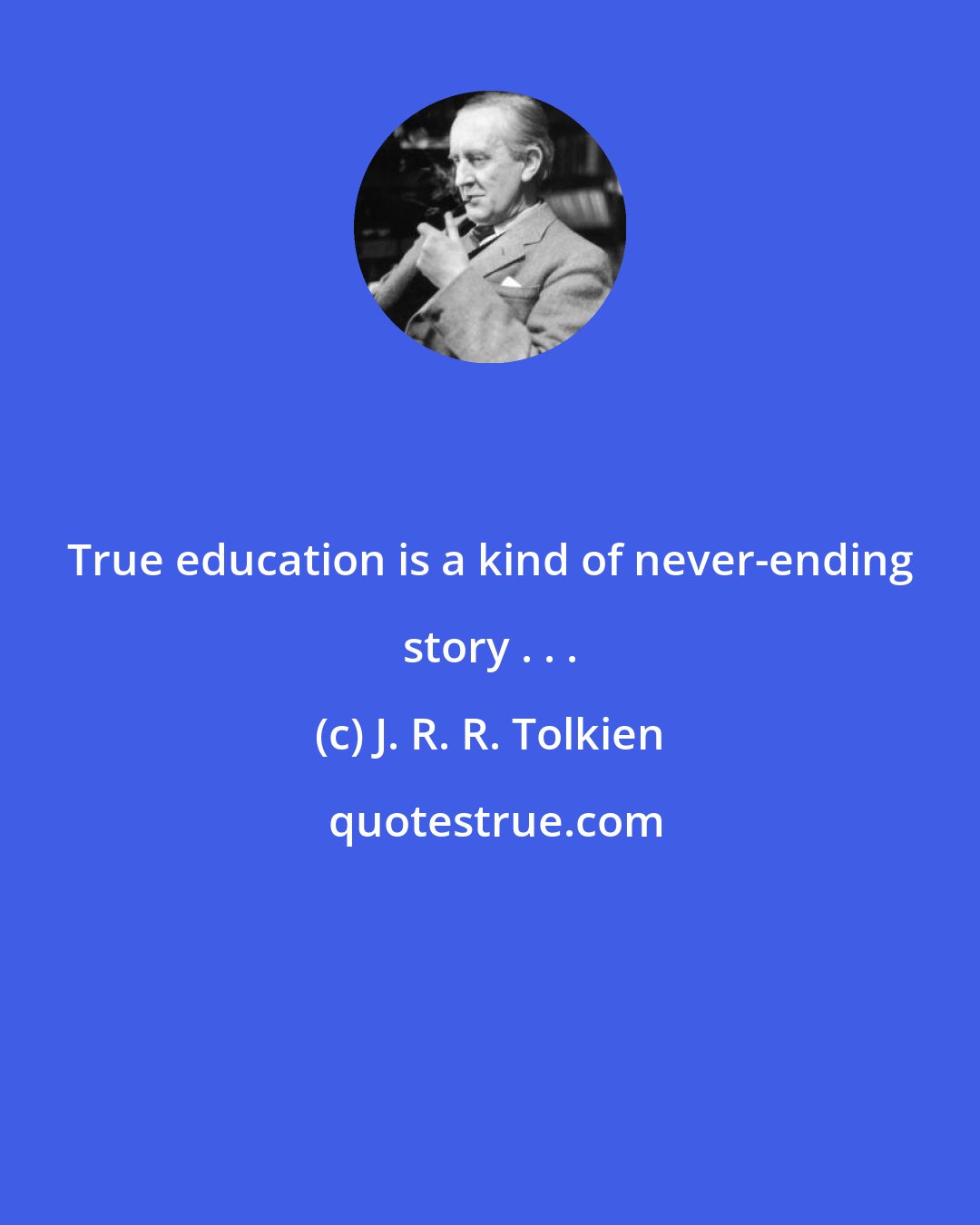 J. R. R. Tolkien: True education is a kind of never-ending story . . .