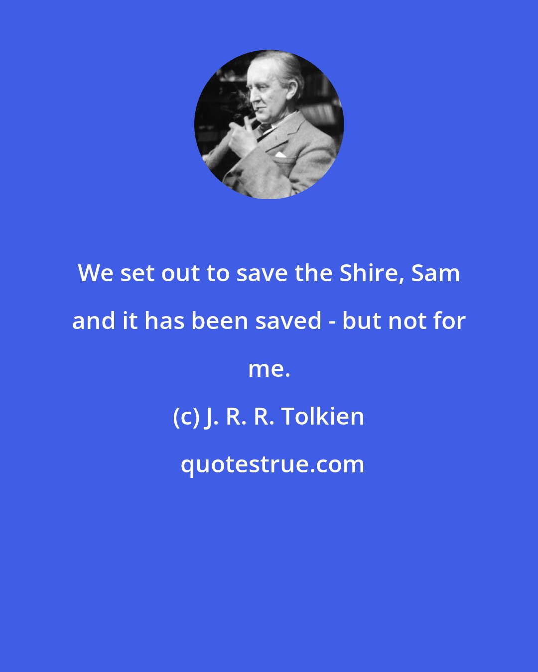 J. R. R. Tolkien: We set out to save the Shire, Sam and it has been saved - but not for me.