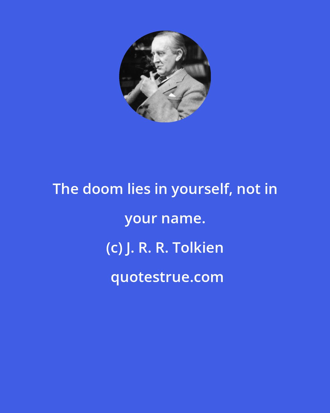 J. R. R. Tolkien: The doom lies in yourself, not in your name.