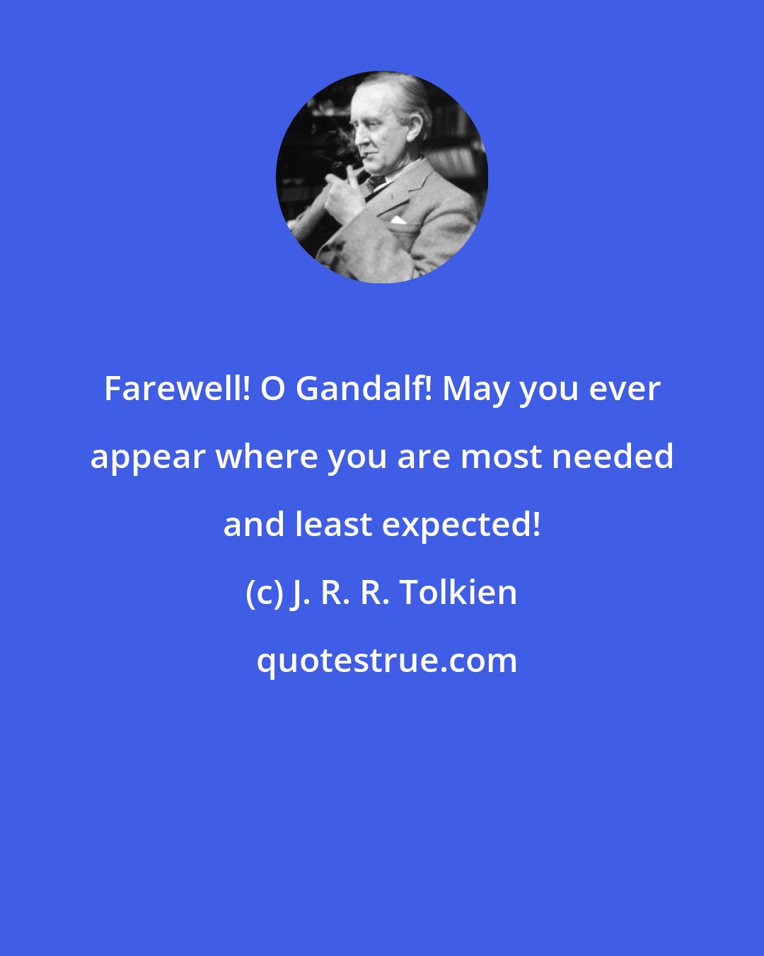 J. R. R. Tolkien: Farewell! O Gandalf! May you ever appear where you are most needed and least expected!