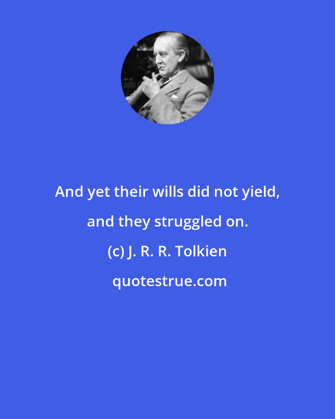 J. R. R. Tolkien: And yet their wills did not yield, and they struggled on.