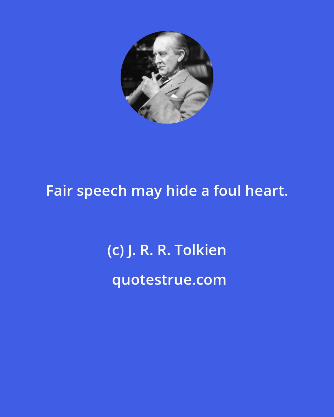 J. R. R. Tolkien: Fair speech may hide a foul heart.
