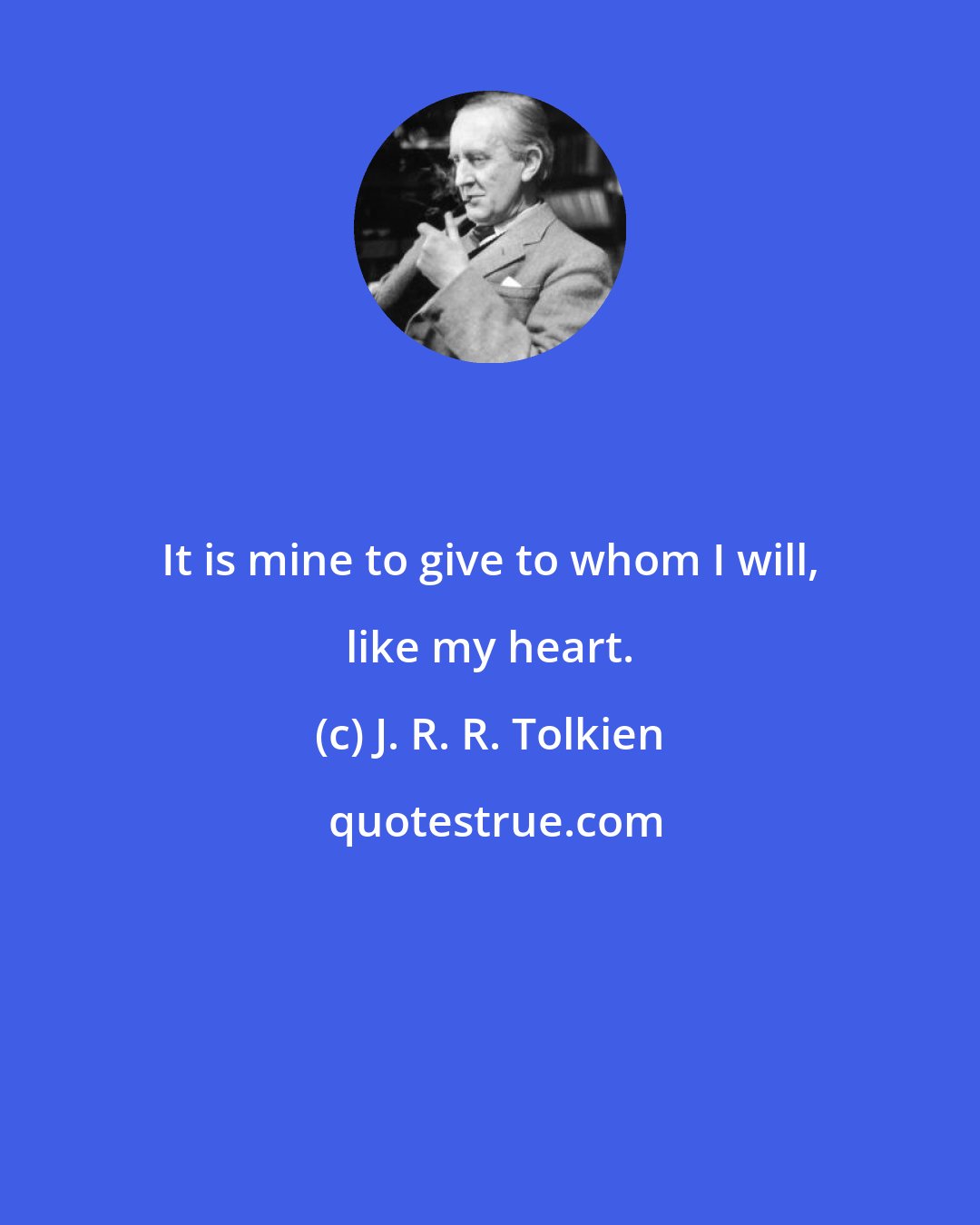 J. R. R. Tolkien: It is mine to give to whom I will, like my heart.
